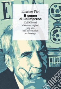 Il sogno di un'impresa: Dall’Olivetti al venture capital: una vita nell’information technology. E-book. Formato EPUB ebook di Elserino Piol