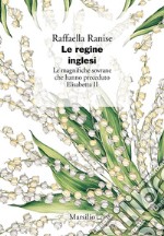 Le regine inglesi: Le magnifiche sovrane che hanno preceduto Elisabetta II. E-book. Formato EPUB ebook