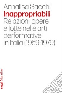 Inappropriabili: Relazioni, opere e lotte nelle arti performative in Italia (1959-1979). E-book. Formato EPUB ebook di Annalisa Sacchi