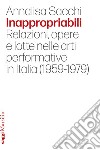 Inappropriabili: Relazioni, opere e lotte nelle arti performative in Italia (1959-1979). E-book. Formato EPUB ebook di Annalisa Sacchi