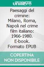 Paesaggi del crimine: Milano, Roma, Napoli nel crime film italiano: 1966-1980. E-book. Formato EPUB ebook