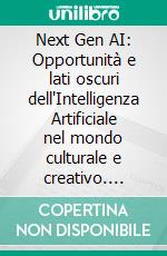 Next Gen AI: Opportunità e lati oscuri dell'Intelligenza Artificiale nel mondo culturale e creativo. E-book. Formato EPUB ebook