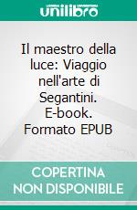 Il maestro della luce: Viaggio nell'arte di Segantini. E-book. Formato EPUB ebook