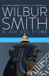 Il dio del fiume: Il ciclo egizio. E-book. Formato PDF ebook di Wilbur Smith