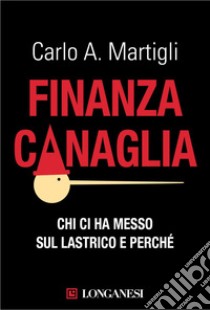 Finanza canaglia: Chi ci ha messo sul lastrico e perché. E-book. Formato EPUB ebook di Carlo A. Martigli