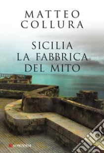 Sicilia: La fabbrica del mito. E-book. Formato EPUB ebook di Matteo Collura