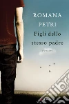 Figli dello stesso padre. E-book. Formato EPUB ebook di Romana Petri