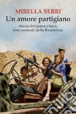 Un amore partigiano: Storia di Gianna e Neri, eroi scomodi della Resistenza. E-book. Formato EPUB ebook