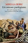 Un amore partigiano: Storia di Gianna e Neri, eroi scomodi della Resistenza. E-book. Formato PDF ebook di Mirella Serri