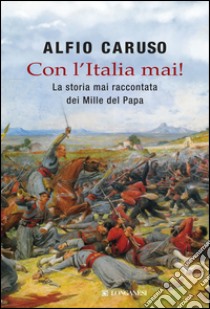 Con l'Italia mai!: La storia mai raccontata dei mille del papa. E-book. Formato EPUB ebook di Alfio Caruso