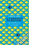 Il coraggio di restare: Storie di imprenditori italiani che ancora scommettono sul nostro paese. E-book. Formato EPUB ebook di Grazia Lissi