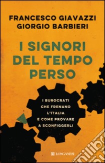 I signori del tempo perso: I burocrati che frenano l'Italia e come provare a sconfiggerli. E-book. Formato PDF ebook di Francesco Giavazzi