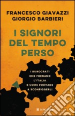 I signori del tempo perso: I burocrati che frenano l'Italia e come provare a sconfiggerli. E-book. Formato PDF ebook