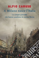 A Milano nasce l'Italia: Le Cinque Giornate che hanno cambiato la nostra storia. E-book. Formato PDF