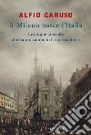 A Milano nasce l'Italia: Le Cinque Giornate che hanno cambiato la nostra storia. E-book. Formato PDF ebook di Alfio Caruso