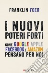 I nuovi poteri forti: Come Google Apple Facebook e Amazon pensano per noi. E-book. Formato EPUB ebook di Franklin Foer