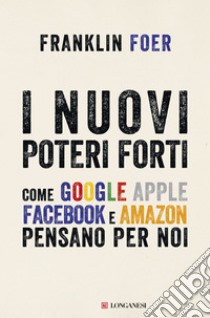 I nuovi poteri forti: Come Google Apple Facebook e Amazon pensano per noi. E-book. Formato PDF ebook di Franklin Foer