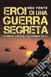 Eroi di una guerra segreta: Le scomode verità delle 'missioni di pace' italiane. E-book. Formato PDF ebook
