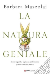 La natura geniale: Come e perché le piante cambieranno (e salveranno) il pianeta. E-book. Formato PDF ebook di Barbara Mazzolai