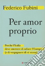 Per amor proprio: Perché l'Italia deve smettere di odiare l'Europa (e di vergognarsi di sé stessa). E-book. Formato EPUB ebook