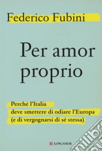 Per amor proprio: Perché l'Italia deve smettere di odiare l'Europa (e di vergognarsi di sé stessa). E-book. Formato PDF ebook di Federico Fubini