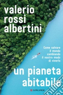 Un pianeta abitabile: Come salvare il mondo cambiando il nostro modo di viverlo. E-book. Formato EPUB ebook di Valerio Rossi Albertini