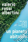 Un pianeta abitabile: Come salvare il mondo cambiando il nostro modo di viverlo. E-book. Formato EPUB ebook di Valerio Rossi Albertini