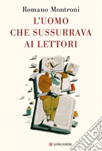 L'uomo che sussurrava ai lettori. E-book. Formato EPUB ebook di Romano Montroni