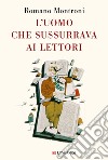 L'uomo che sussurrava ai lettori. E-book. Formato PDF ebook di Romano Montroni