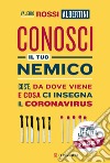 Conosci il tuo nemico: Cos'è, da dove viene e cosa ci insegna il coronavirus. E-book. Formato EPUB ebook di Valerio Rossi Albertini