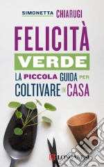 Felicità verde: La piccola guida per coltivare in casa. E-book. Formato EPUB