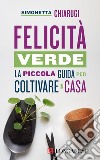 Felicità verde: La piccola guida per coltivare in casa. E-book. Formato EPUB ebook