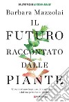 Il futuro raccontato dalle piante: Cosa possiamo imparare dal regno vegetale e dal suo percorso sul pianeta. E-book. Formato EPUB ebook di Barbara Mazzolai