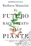 Il futuro raccontato dalle piante: Cosa possiamo imparare dal regno vegetale e dal suo percorso sul pianeta. E-book. Formato PDF ebook di Barbara Mazzolai