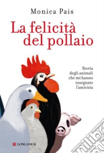 La felicità del pollaio: Storia degli animali che mi hanno insegnato l'amicizia. E-book. Formato PDF ebook di Monica Pais