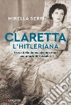 Claretta l'hitleriana: Storia della donna che non morì per amore di Mussolini. E-book. Formato EPUB ebook