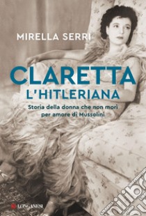 Claretta l'hitleriana: Storia della donna che non morì per amore di Mussolini. E-book. Formato PDF ebook di Mirella Serri