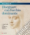 Disegnare con l'occhio dominante: Guida al modo in cui percepiamo, creiamo, impariamo. E-book. Formato EPUB ebook di Betty Edwards