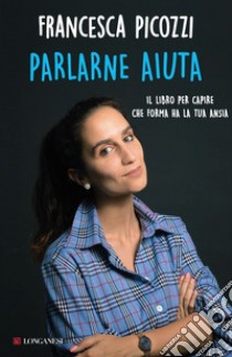 Parlarne aiuta: Il libro per imparare a capire che forma ha la tua ansia. E-book. Formato EPUB ebook di Francesca Picozzi