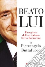 Beato lui. Panegirico dell'arcitaliano Silvio Berlusconi. E-book. Formato EPUB