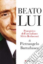 Beato lui: Panegirico dell'arcitaliano Silvio Berlusconi. E-book. Formato EPUB ebook