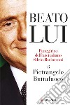 Beato lui. Panegirico dell'arcitaliano Silvio Berlusconi. E-book. Formato EPUB ebook