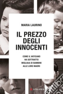 Il prezzo degli innocenti: Come il Vaticano ha sottratto migliaia di bambini alle loro madri. E-book. Formato EPUB ebook di Maria Laurino