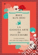 La gioiosa arte di invecchiare: La via coreana per una vita lunga e felice. E-book. Formato EPUB ebook