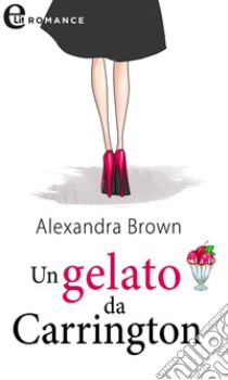 Un gelato da Carrington (eLit): eLit. E-book. Formato EPUB ebook di Alexandra Brown