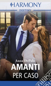 Amanti per caso: Harmony Destiny. E-book. Formato EPUB ebook di Anna DePalo