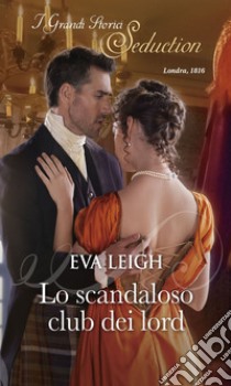 Lo scandaloso club dei lord: I Grandi Romanzi Storici Seduction. E-book. Formato EPUB ebook di Eva Leigh