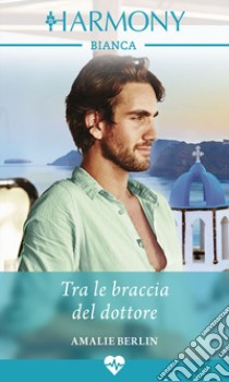 Tra le braccia del dottore: Harmony Bianca. E-book. Formato EPUB ebook di Amalie Berlin