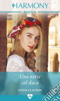 Una notte col duca: Harmony Bianca. E-book. Formato EPUB ebook di Annie Claydon