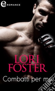 Combatti per me (eLit): eLit. E-book. Formato EPUB ebook di Lori Foster